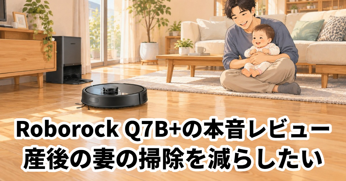 Roborock Q7B+の本音レビュー産後の妻の掃除を減らしたい