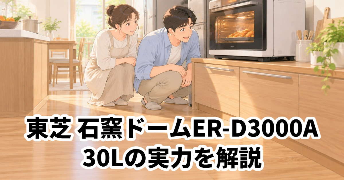 東芝 石窯ドームER-D3000A30Lの実力を解説